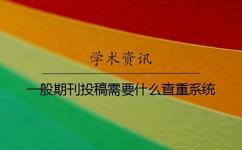 一般期刊投稿需要什么查重系统？