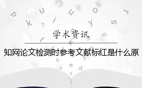 知网论文检测时参考文献标红是什么原因该怎么办呢？