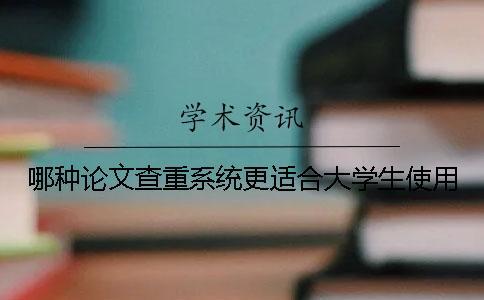 哪种论文查重系统更适合大学生使用？