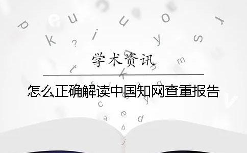 怎么正确解读中国知网查重报告？