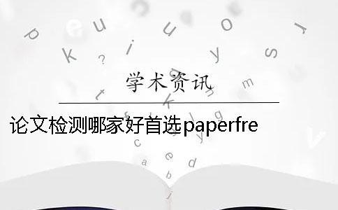 论文检测哪家好？首选paperfree 论文检测哪家靠谱