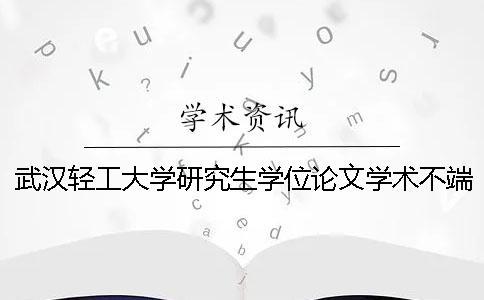 武汉轻工大学研究生学位论文学术不端行为检测工作实施办法