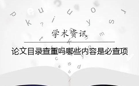 论文目录查重吗？哪些内容是必查项？