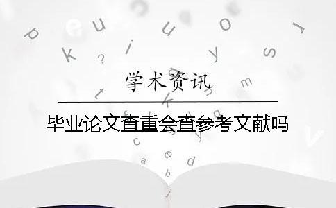 毕业论文查重会查参考文献吗？