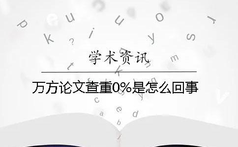 万方论文查重0%是怎么回事