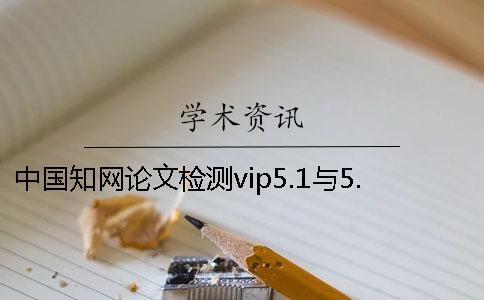 中国知网论文检测vip5.1与5.0系统有何区别一