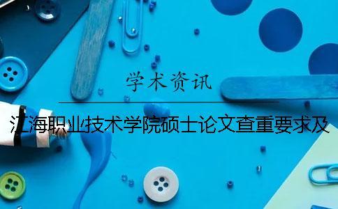 江海职业技术学院硕士论文查重要求及重复率