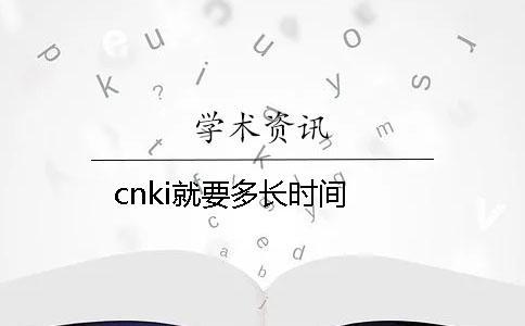 cnki就要多长时间