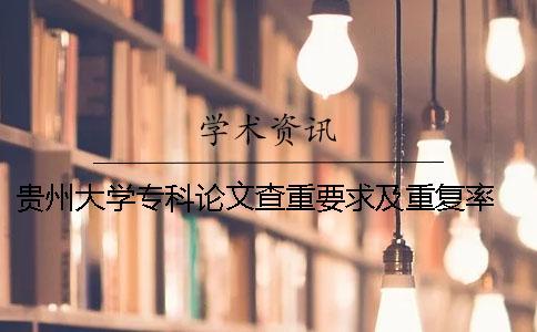 贵州大学专科论文查重要求及重复率 贵州大学论文查重率2019