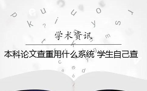 本科论文查重用什么系统 学生自己查重用什么