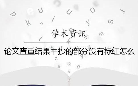 论文查重结果中抄的部分没有标红怎么办？