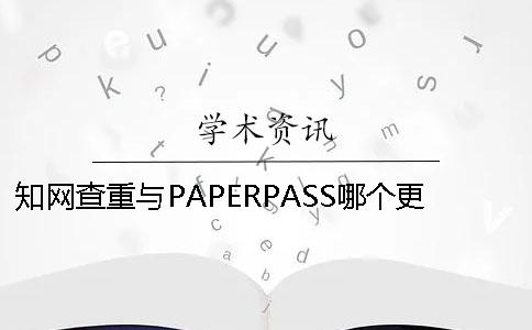 知网查重与PAPERPASS哪个更严格？ paperpass和知网查重哪个更严格