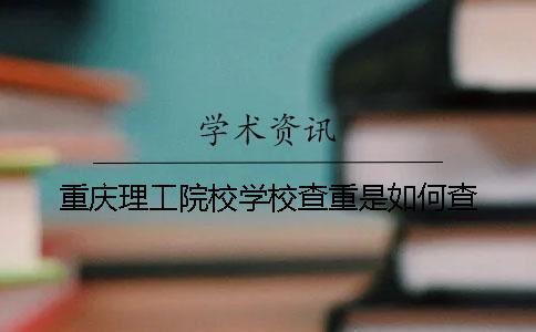 重庆理工院校学校查重是如何查