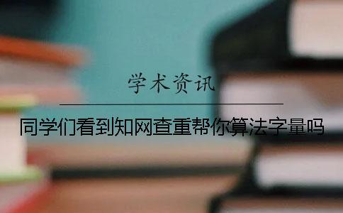 同学们看到知网查重帮你算法字量吗？