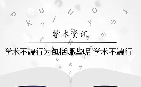 学术不端行为？包括哪些呢？ 学术不端行为包括哪些五不准