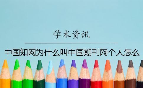 中国知网为什么叫中国期刊网？个人怎么在知网查重