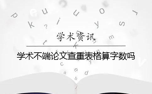学术不端论文查重表格算字数吗