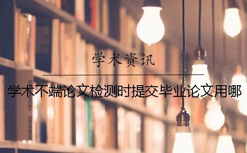 学术不端论文检测时提交毕业论文用哪一个样式？可以提交pdf格式文件吗？