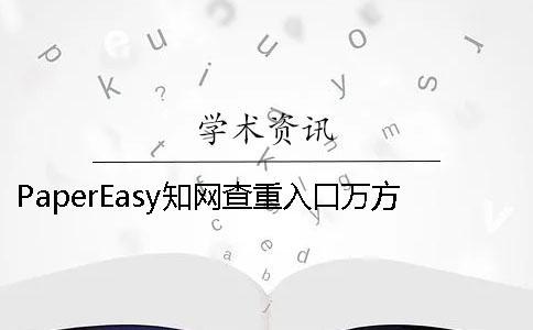 PaperEasy知网查重入口万方哪个更权威