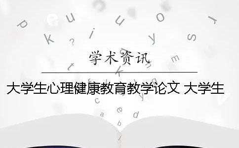 大学生心理健康教育教学论文 大学生心理健康教育教学教案