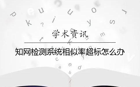 知网检测系统相似率超标怎么办