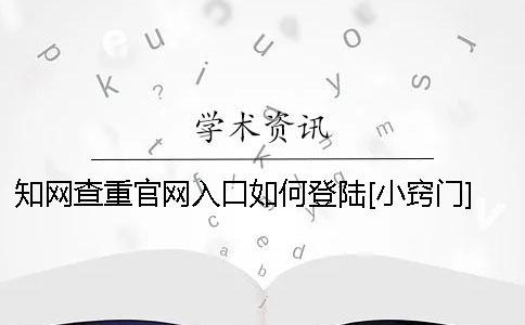 知网查重官网入口如何登陆？[小窍门] 知网查重官网入口在哪