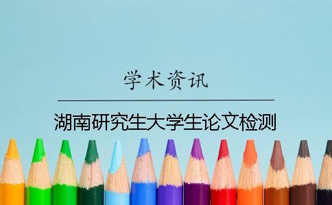 湖南研究生大学生论文检测