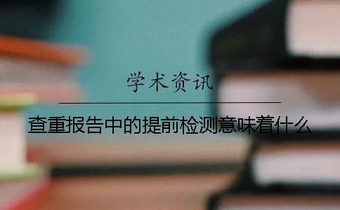 查重报告中的提前检测意味着什么？