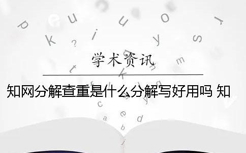 知网分解查重是什么？分解写好用吗？ 知网小分解查重是什么一