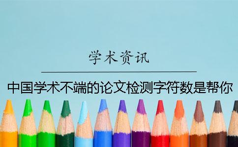 中国学术不端的论文检测字符数是帮你算法的？
