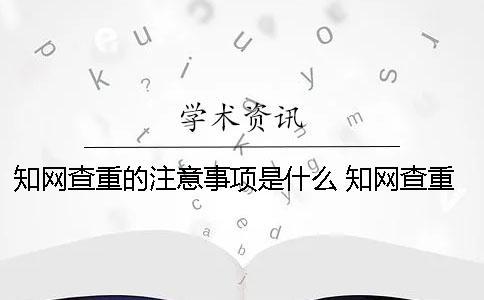 知网查重的注意事项是什么？ 知网查重用户名和密码是什么