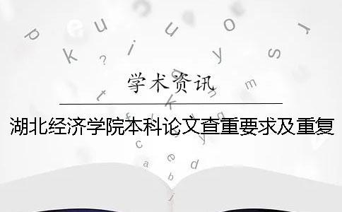 湖北经济学院本科论文查重要求及重复率 湖北经济学院中期论文查重吗一