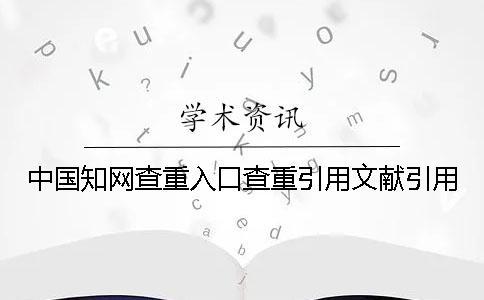 中国知网查重入口查重引用文献引用