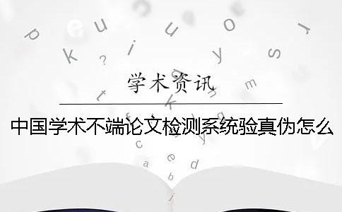 中国学术不端论文检测系统验真伪怎么检验？