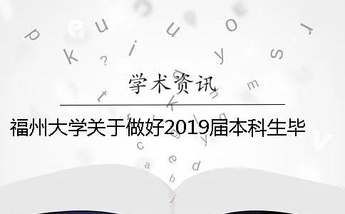 福州大学关于做好2019届本科生毕业设计（论文）工作的通知