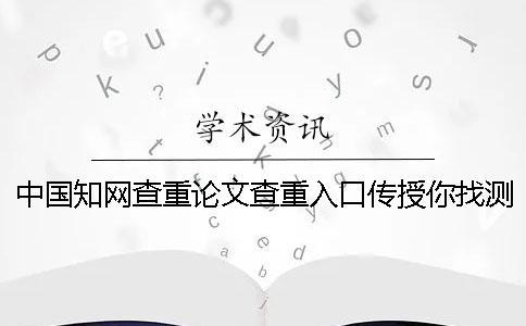 中国知网查重论文查重入口传授你找测试的优点最主要有哪些？