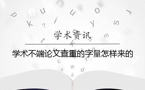 学术不端论文查重的字量怎样来的？