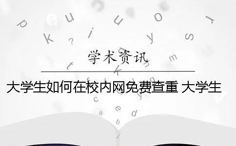 大学生如何在校内网免费查重？ 大学生校内网如何注册