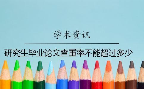 研究生毕业论文查重率不能超过多少 南京邮电大学研究生毕业论文查重