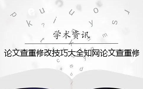 论文查重修改技巧大全知网论文查重修改技巧