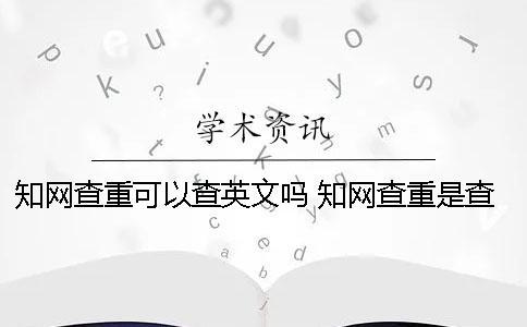 知网查重可以查英文吗 知网查重是查截止到什么时候的