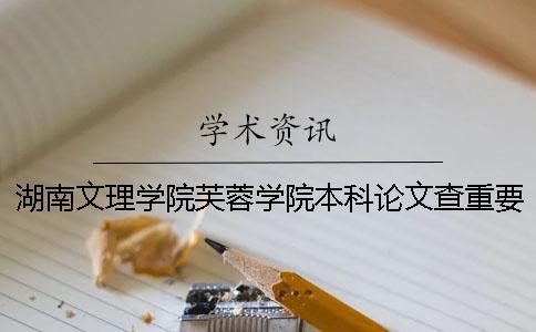 湖南文理学院芙蓉学院本科论文查重要求及重复率 湖南文理学院芙蓉学院升本科有希望吗