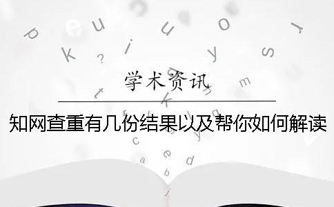 知网查重有几份结果以及帮你如何解读结果？