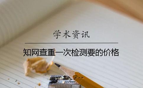 知网查重一次检测要的价格