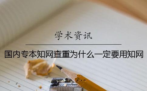 国内专本知网查重为什么一定要用知网查重？