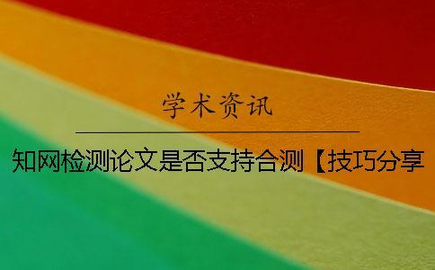 知网检测论文是否支持合测【技巧分享】