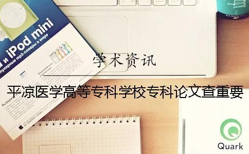 平凉医学高等专科学校专科论文查重要求及重复率 平凉医学高等专科学校专科分数线