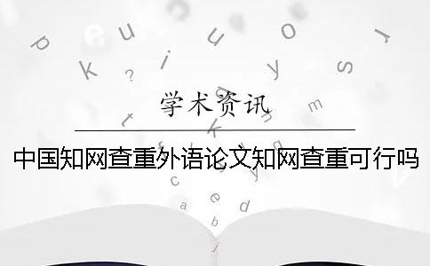 中国知网查重外语论文知网查重可行吗？