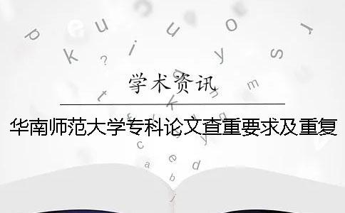 华南师范大学专科论文查重要求及重复率 华南师范大学论文查重率多少合格