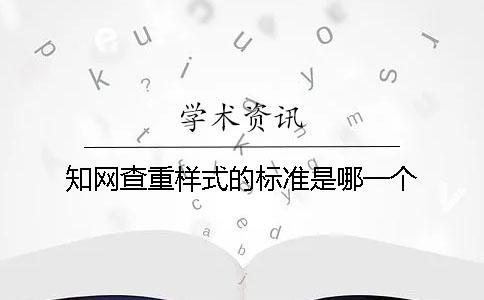 知网查重样式的标准是哪一个？？